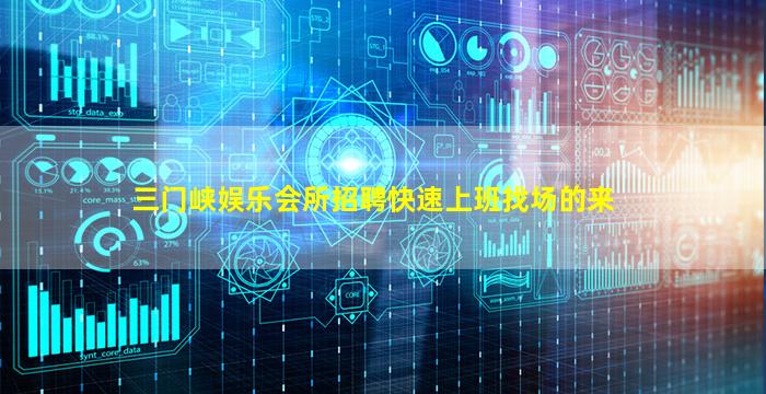 三门峡娱乐会所招聘快速上班找场的来
