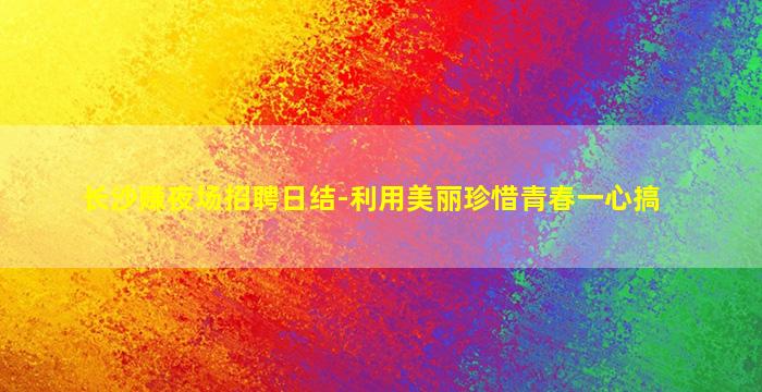 长沙赚夜场招聘日结-利用美丽珍惜青春一心搞