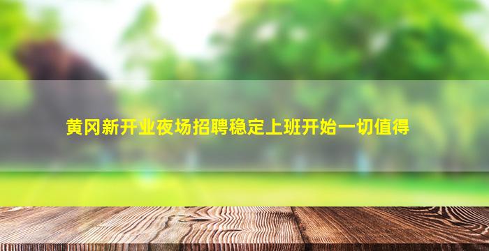 黄冈新开业夜场招聘稳定上班开始一切值得